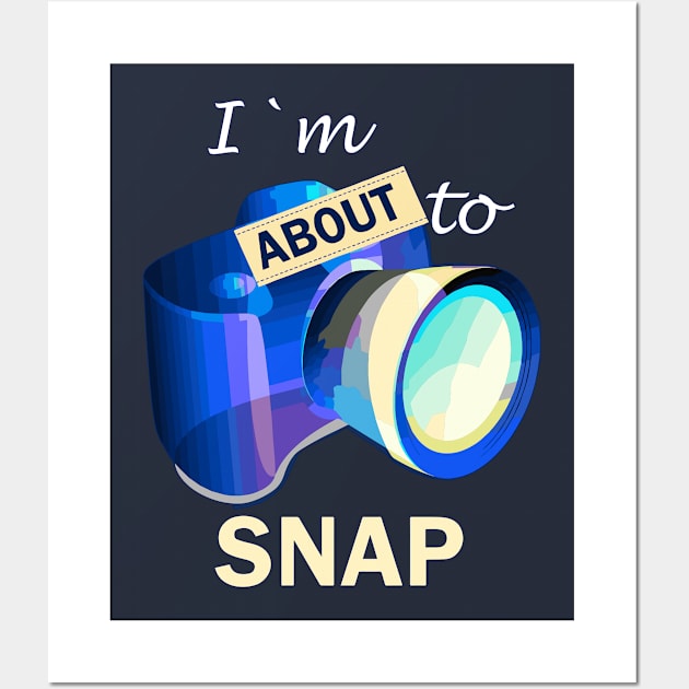 I'm About To Snap Photography Photographer Gift Camera T-Shirt Wall Art by Fox Dexter